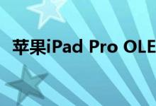 苹果iPad Pro OLED屏幕将于2021年面世