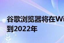 谷歌浏览器将在Windows 7中提供支持，直到2022年