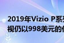 2019年Vizio P系列Quantum 65英寸4K电视仍以998美元的价格发售