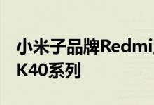 小米子品牌Redmi正准备在年底推出Redmi K40系列