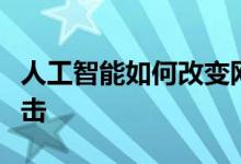 人工智能如何改变网络安全格局并防止网络攻击