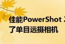 佳能PowerShot ZOOM在产品组合中增加了单目远摄相机