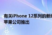 有关iPhone 12系列的新细节，该产品预计将于10月13日由苹果公司推出