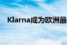 Klarna成为欧洲最有价值的支付服务之一