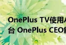 OnePlus TV使用Android TV OS作为其平台 OnePlus CEO解释了原因