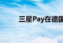 三星Pay在德国推出具有独特功能