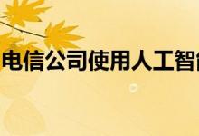 电信公司使用人工智能和机器学习的惊人方式