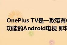 OnePlus TV是一款带有Google智能助理 Chromecast等功能的Android电视 即将推出