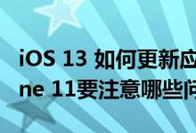 iOS 13 如何更新应用及第三方渠道购买iPhone 11要注意哪些问题