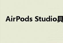 AirPods Studio具有最新技术和出色设计