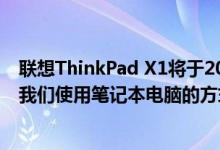 联想ThinkPad X1将于2020年推出 设计大师表示它将改变我们使用笔记本电脑的方式