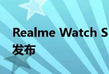 Realme Watch S Pro和Buds Air Pro正式发布