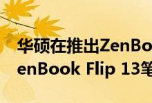 华硕在推出ZenBook 14，ZenBook 15和ZenBook Flip 13笔记本电脑