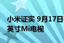 小米证实 9月17日在推出了带有4K面板的65英寸Mi电视