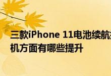 三款iPhone 11电池续航提升了多少及iPhone 11系列在相机方面有哪些提升