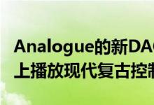 Analogue的新DAC让您可以再次在老式电视上播放现代复古控制台