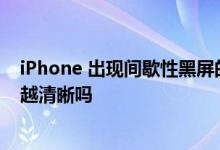 iPhone 出现间歇性黑屏的问题怎么办及像素越高拍照一定越清晰吗