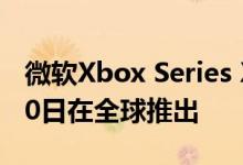 微软Xbox Series X和Xbox Series S 11月10日在全球推出