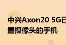 中兴Axon20 5G已成为世界上第一款内置前置摄像头的手机