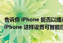 告诉你 iPhone 能否以提示音响两声作为判断快充的依据及 iPhone 这样设置可智能拦截骚扰电话