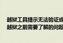 越狱工具提示无法验证或者闪退打不开怎么解决及iPhone越狱之前需要了解的问题