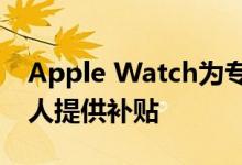 Apple Watch为专用健康医疗保险计划中的人提供补贴