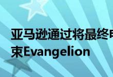 亚马逊通过将最终电影带到PrimeVideo来结束Evangelion