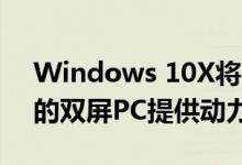 Windows 10X将为Microsoft Dell等公司的双屏PC提供动力