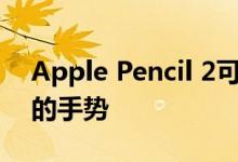 Apple Pencil 2可能支持iPad Pro 2018上的手势