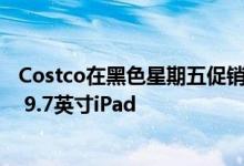 Costco在黑色星期五促销期间以250美元的价格出售Apple 9.7英寸iPad