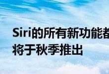 Siri的所有新功能都将在iOS14中实现iOS14将于秋季推出