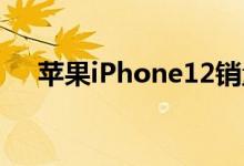 苹果iPhone12销量在七个月内突破1亿