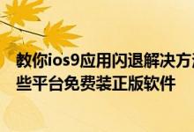 教你ios9应用闪退解决方法及苹果不用越狱为什么能通过一些平台免费装正版软件