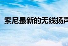 索尼最新的无线扬声器进行了一些重大改进