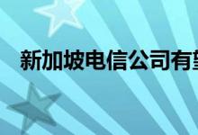 新加坡电信公司有望在全国范围内推出5G