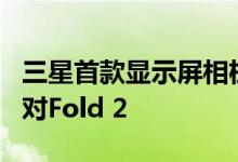 三星首款显示屏相机设计不是针对S11而是针对Fold 2