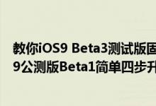 教你iOS9 Beta3测试版固件发布更新内容有哪些及苹果iOS9公测版Beta1简单四步升级体验