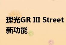 理光GR III Street Edition推出限量版风格和新功能