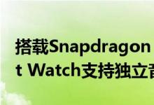 搭载Snapdragon Wear 3100的小米Smartt Watch支持独立音乐播放