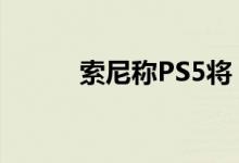 索尼称PS5将“比PS4快100倍”