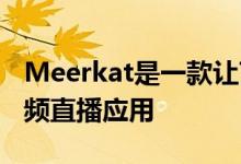 Meerkat是一款让Twitter变得更加有趣的视频直播应用