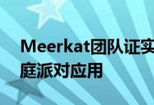 Meerkat团队证实他们开发了这款神秘的家庭派对应用