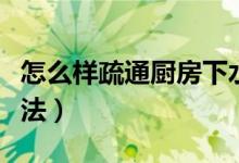 怎么样疏通厨房下水道（疏通厨房下水道的办法）