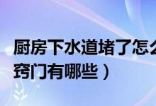 厨房下水道堵了怎么通（厨房下水道堵了疏通窍门有哪些）