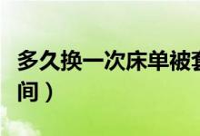 多久换一次床单被套最合适（更换床单被罩时间）