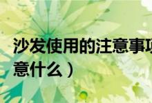 沙发使用的注意事项有哪些（沙发使用时有注意什么）