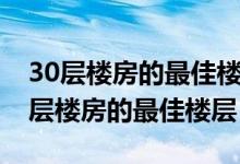 30层楼房的最佳楼层是哪一层（哪一层是30层楼房的最佳楼层）