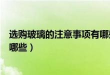 选购玻璃的注意事项有哪些（选购家庭玻璃门的注意事项有哪些）