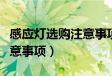 感应灯选购注意事项有哪些（感应灯选购的注意事项）