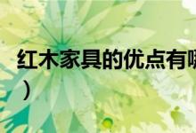 红木家具的优点有哪些（红木家具有什么优点）